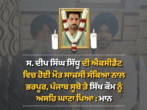 ਸ. ਦੀਪ ਸਿੰਘ ਸਿੱਧੂ ਦੀ ਐਕਸੀਡੈਟ ਵਿਚ ਹੋਈ ਮੌਤ ਸਾਜ਼ਸੀ ਸੰਕਿਆ ਨਾਲ ਭਰਪੂਰ, ਪੰਜਾਬ ਸੂਬੇ ਤੇ ਸਿੱਖ ਕੌਮ ਨੂੰ ਅਸਹਿ ਘਾਟਾ ਪਿਆ : ਮਾਨ