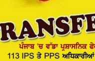 ਵੱਡਾ ਪ੍ਰਸ਼ਾਸਨਿਕ ਫੇਰਬਦਲ, ਪੰਜਾਬ 'ਚ 113 IPS ਤੇ PPS ਅਧਿਕਾਰੀਆਂ ਦੇ ਤਬਾਦਲੇ