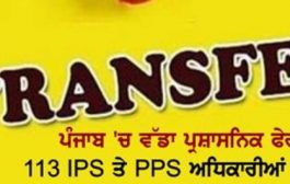 ਵੱਡਾ ਪ੍ਰਸ਼ਾਸਨਿਕ ਫੇਰਬਦਲ, ਪੰਜਾਬ 'ਚ 113 IPS ਤੇ PPS ਅਧਿਕਾਰੀਆਂ ਦੇ ਤਬਾਦਲੇ